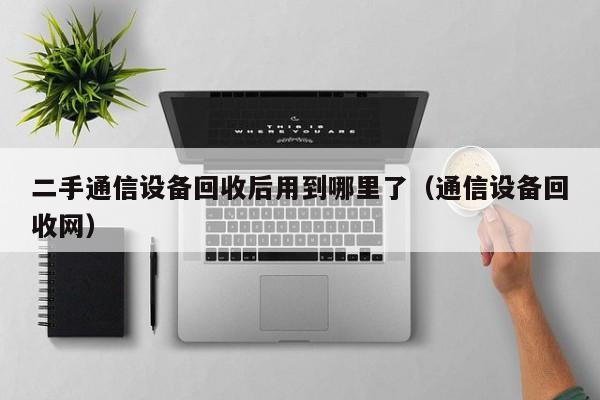 二手通信設(shè)備回收后用到哪里了（通信設(shè)備回收網(wǎng)）-第1張圖片-晉江速捷自動化科技有限公司