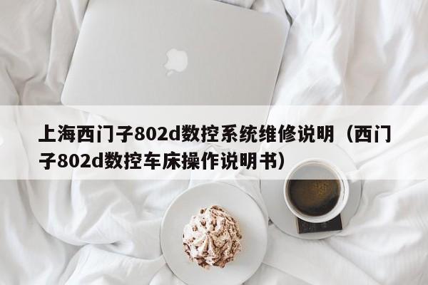 上海西門子802d數控系統維修說明（西門子802d數控車床操作說明書）-第1張圖片-晉江速捷自動化科技有限公司