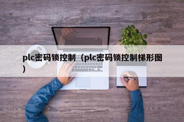 plc密碼鎖控制（plc密碼鎖控制梯形圖）-第1張圖片-晉江速捷自動化科技有限公司