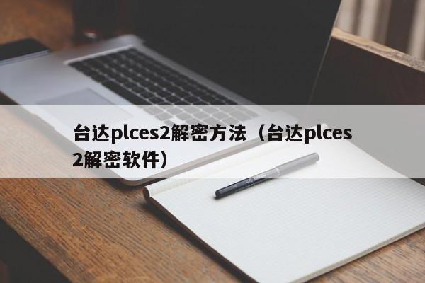 臺達plces2解密方法（臺達plces2解密軟件）-第1張圖片-晉江速捷自動化科技有限公司