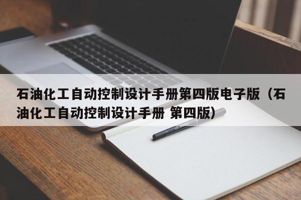 石油化工自動控制設計手冊第四版電子版（石油化工自動控制設計手冊 第四版）-第1張圖片-晉江速捷自動化科技有限公司