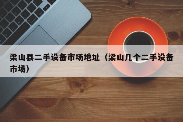 梁山縣二手設備市場地址（梁山幾個二手設備市場）-第1張圖片-晉江速捷自動化科技有限公司