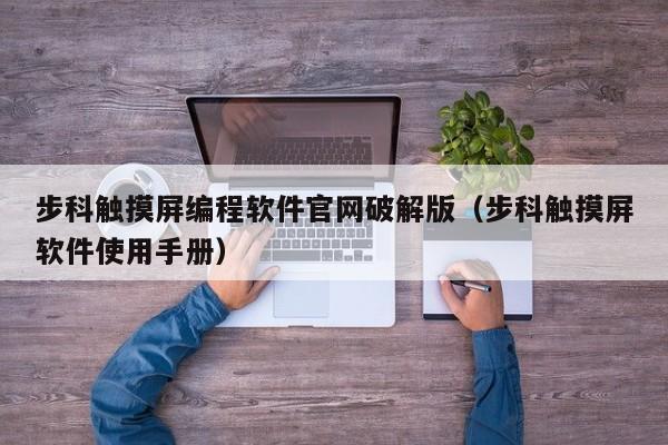 步科觸摸屏編程軟件官網破解版（步科觸摸屏軟件使用手冊）-第1張圖片-晉江速捷自動化科技有限公司