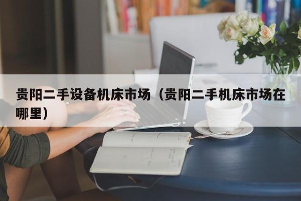 貴陽二手設備機床市場（貴陽二手機床市場在哪里）-第1張圖片-晉江速捷自動化科技有限公司