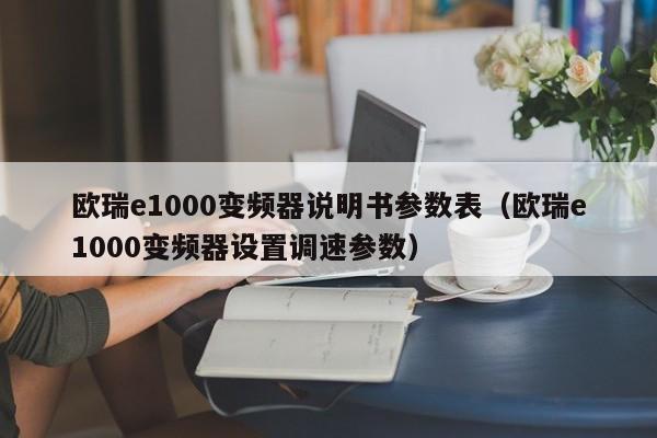 歐瑞e1000變頻器說明書參數表（歐瑞e1000變頻器設置調速參數）-第1張圖片-晉江速捷自動化科技有限公司