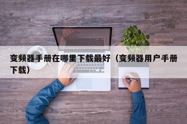變頻器手冊(cè)在哪里下載最好（變頻器用戶(hù)手冊(cè)下載）-第1張圖片-晉江速捷自動(dòng)化科技有限公司