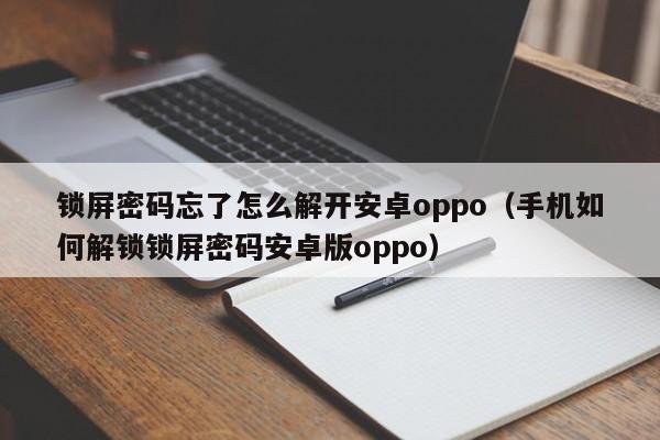 鎖屏密碼忘了怎么解開安卓oppo（手機如何解鎖鎖屏密碼安卓版oppo）-第1張圖片-晉江速捷自動化科技有限公司