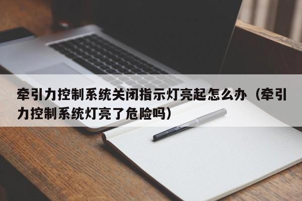 牽引力控制系統關閉指示燈亮起怎么辦（牽引力控制系統燈亮了危險嗎）-第1張圖片-晉江速捷自動化科技有限公司