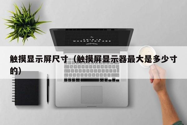 觸摸顯示屏尺寸（觸摸屏顯示器最大是多少寸的）-第1張圖片-晉江速捷自動化科技有限公司