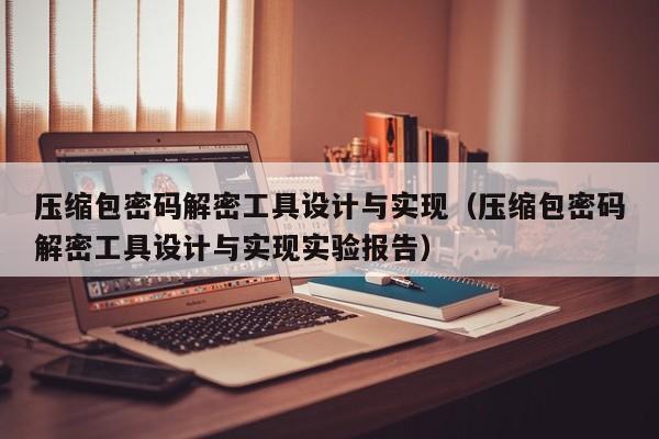 壓縮包密碼解密工具設計與實現（壓縮包密碼解密工具設計與實現實驗報告）-第1張圖片-晉江速捷自動化科技有限公司