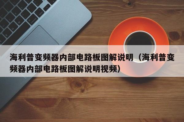 海利普變頻器內部電路板圖解說明（海利普變頻器內部電路板圖解說明視頻）-第1張圖片-晉江速捷自動化科技有限公司