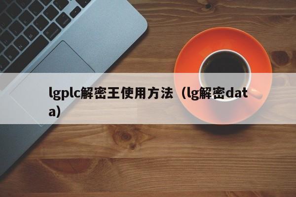 lgplc解密王使用方法（lg解密data）-第1張圖片-晉江速捷自動化科技有限公司