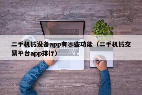二手機械設(shè)備app有哪些功能（二手機械交易平臺app排行）-第1張圖片-晉江速捷自動化科技有限公司