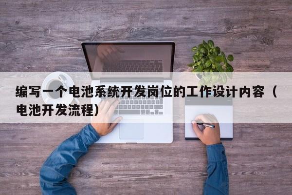 編寫一個電池系統開發崗位的工作設計內容（電池開發流程）-第1張圖片-晉江速捷自動化科技有限公司