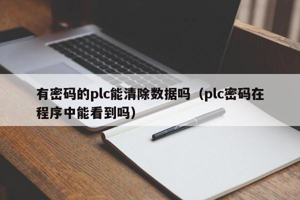 有密碼的plc能清除數據嗎（plc密碼在程序中能看到嗎）-第1張圖片-晉江速捷自動化科技有限公司