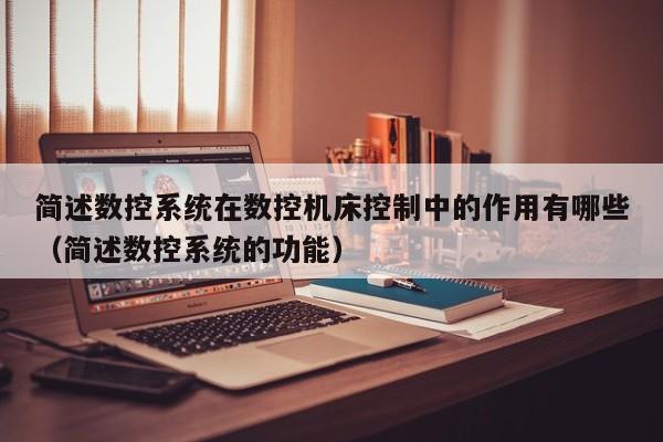簡述數控系統在數控機床控制中的作用有哪些（簡述數控系統的功能）-第1張圖片-晉江速捷自動化科技有限公司