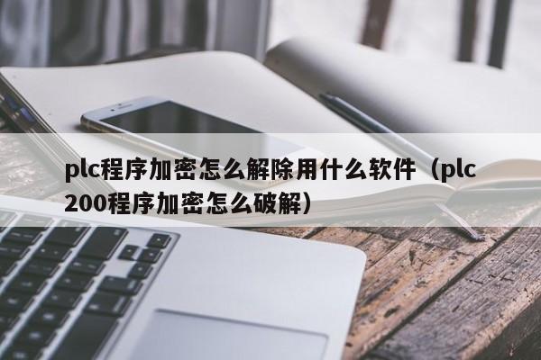 plc程序加密怎么解除用什么軟件（plc200程序加密怎么破解）-第1張圖片-晉江速捷自動化科技有限公司