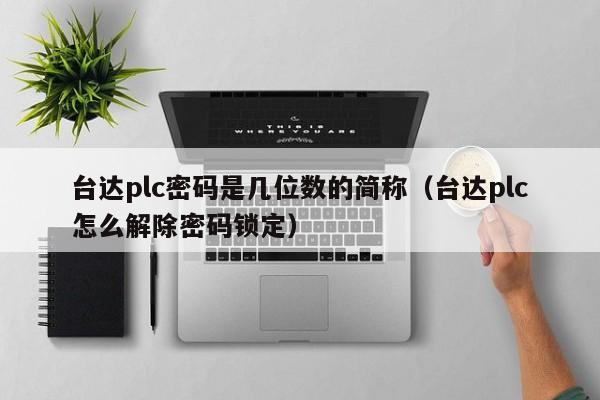 臺達plc密碼是幾位數的簡稱（臺達plc怎么解除密碼鎖定）-第1張圖片-晉江速捷自動化科技有限公司