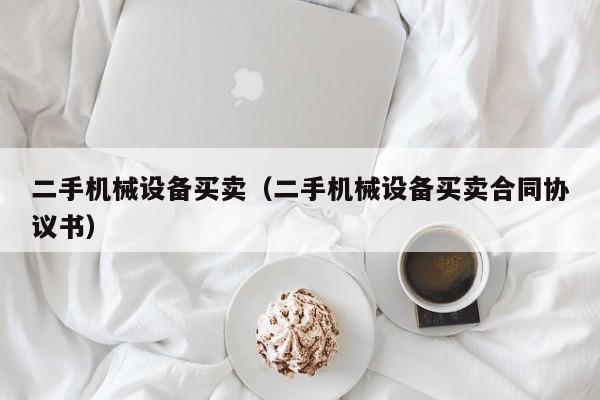 二手機(jī)械設(shè)備買賣（二手機(jī)械設(shè)備買賣合同協(xié)議書）-第1張圖片-晉江速捷自動(dòng)化科技有限公司
