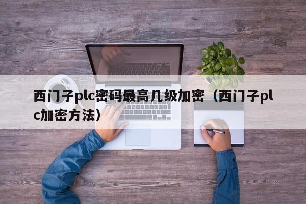 西門子plc密碼最高幾級加密（西門子plc加密方法）-第1張圖片-晉江速捷自動化科技有限公司