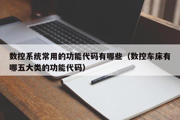 數控系統常用的功能代碼有哪些（數控車床有哪五大類的功能代碼）-第1張圖片-晉江速捷自動化科技有限公司