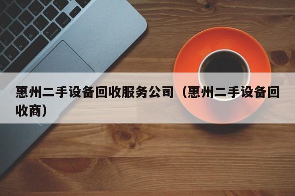 惠州二手設(shè)備回收服務(wù)公司（惠州二手設(shè)備回收商）-第1張圖片-晉江速捷自動化科技有限公司