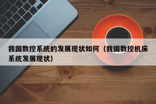 我國數控系統的發展現狀如何（我國數控機床系統發展現狀）-第1張圖片-晉江速捷自動化科技有限公司