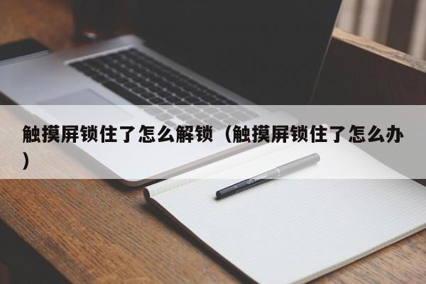 觸摸屏鎖住了怎么解鎖（觸摸屏鎖住了怎么辦）-第1張圖片-晉江速捷自動化科技有限公司
