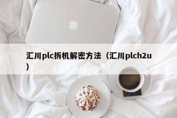 匯川plc拆機解密方法（匯川plch2u）-第1張圖片-晉江速捷自動化科技有限公司