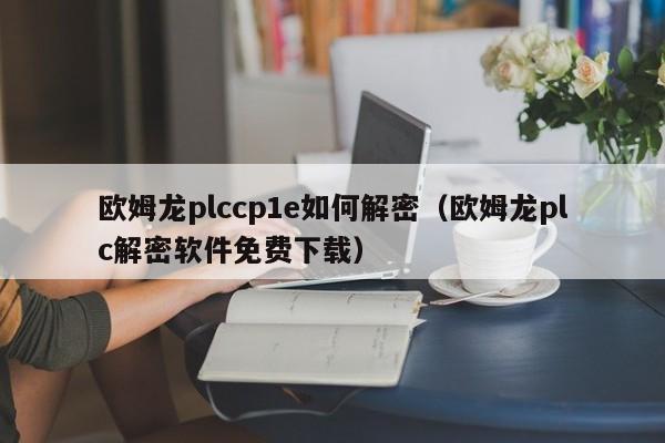 歐姆龍plccp1e如何解密（歐姆龍plc解密軟件免費(fèi)下載）-第1張圖片-晉江速捷自動化科技有限公司