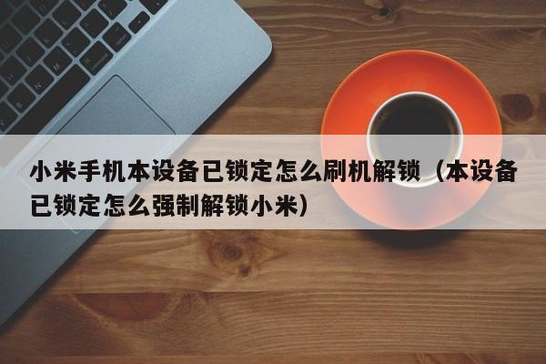 小米手機本設備已鎖定怎么刷機解鎖（本設備已鎖定怎么強制解鎖小米）-第1張圖片-晉江速捷自動化科技有限公司