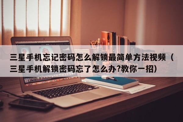 三星手機忘記密碼怎么解鎖最簡單方法視頻（三星手機解鎖密碼忘了怎么辦?教你一招）-第1張圖片-晉江速捷自動化科技有限公司