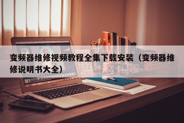 變頻器維修視頻教程全集下載安裝（變頻器維修說明書大全）-第1張圖片-晉江速捷自動化科技有限公司