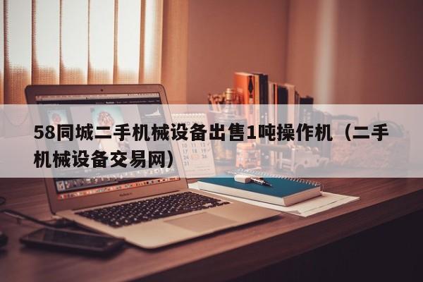 58同城二手機械設(shè)備出售1噸操作機（二手機械設(shè)備交易網(wǎng)）-第1張圖片-晉江速捷自動化科技有限公司