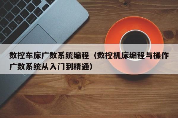 數控車床廣數系統編程（數控機床編程與操作廣數系統從入門到精通）-第1張圖片-晉江速捷自動化科技有限公司