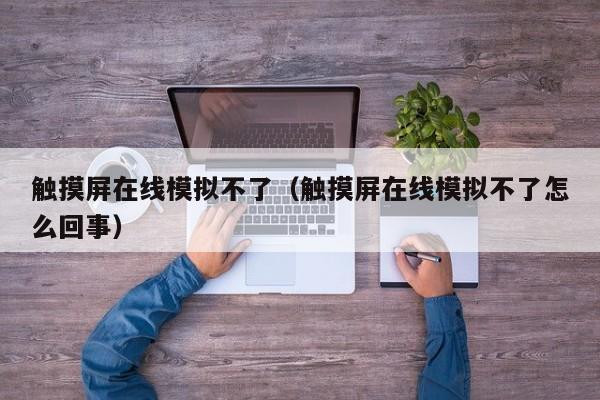 觸摸屏在線模擬不了（觸摸屏在線模擬不了怎么回事）-第1張圖片-晉江速捷自動化科技有限公司