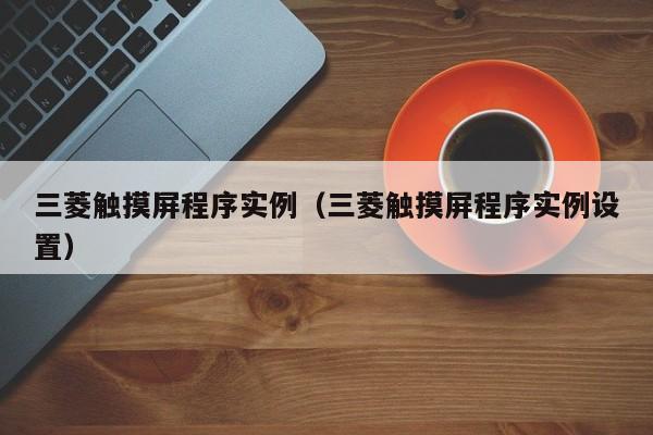 三菱觸摸屏程序實例（三菱觸摸屏程序實例設置）-第1張圖片-晉江速捷自動化科技有限公司