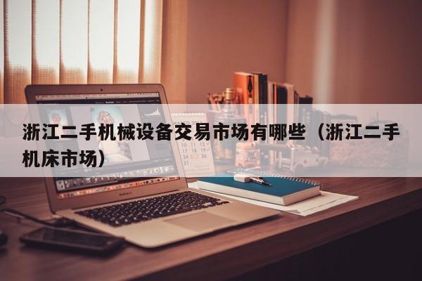 浙江二手機械設備交易市場有哪些（浙江二手機床市場）-第1張圖片-晉江速捷自動化科技有限公司