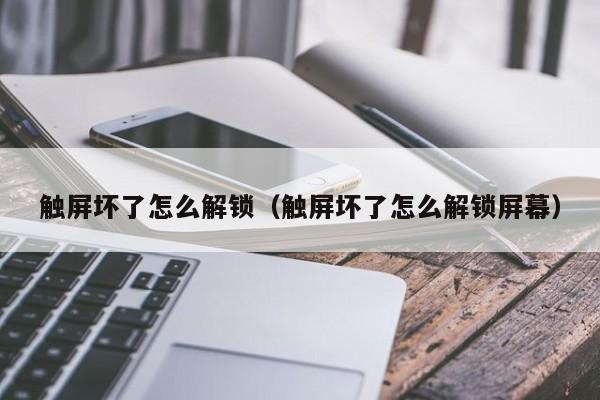 觸屏壞了怎么解鎖（觸屏壞了怎么解鎖屏幕）-第1張圖片-晉江速捷自動化科技有限公司