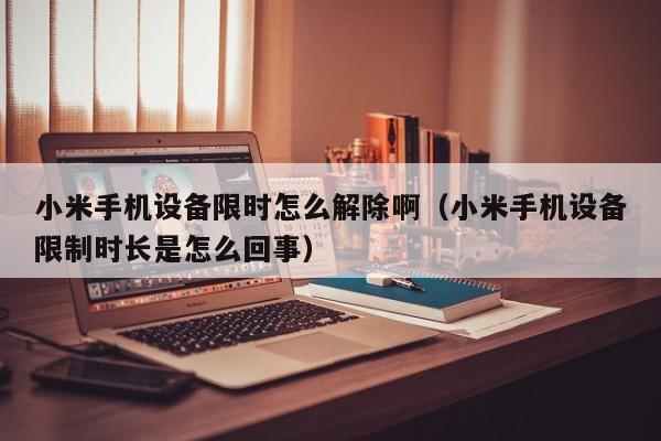 小米手機設(shè)備限時怎么解除啊（小米手機設(shè)備限制時長是怎么回事）-第1張圖片-晉江速捷自動化科技有限公司