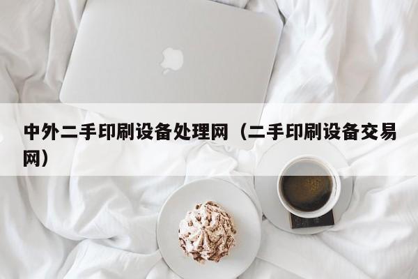 中外二手印刷設備處理網（二手印刷設備交易網）-第1張圖片-晉江速捷自動化科技有限公司