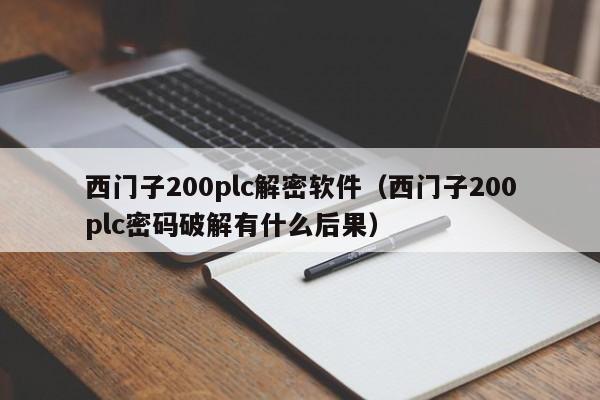 西門子200plc解密軟件（西門子200plc密碼破解有什么后果）-第1張圖片-晉江速捷自動化科技有限公司