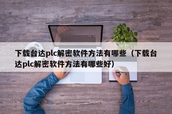 下載臺達plc解密軟件方法有哪些（下載臺達plc解密軟件方法有哪些好）-第1張圖片-晉江速捷自動化科技有限公司