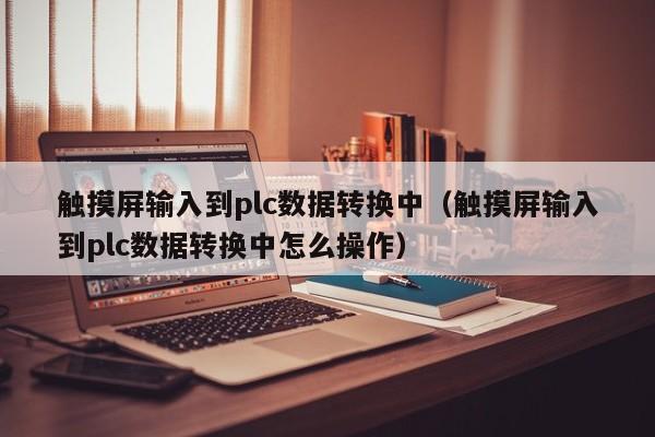觸摸屏輸入到plc數據轉換中（觸摸屏輸入到plc數據轉換中怎么操作）-第1張圖片-晉江速捷自動化科技有限公司