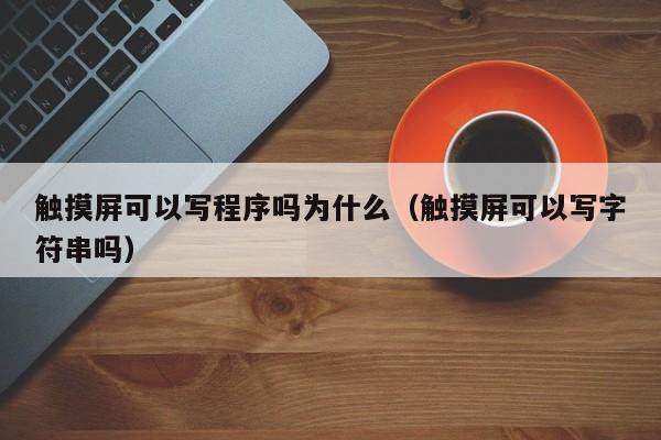 觸摸屏可以寫程序嗎為什么（觸摸屏可以寫字符串嗎）-第1張圖片-晉江速捷自動化科技有限公司