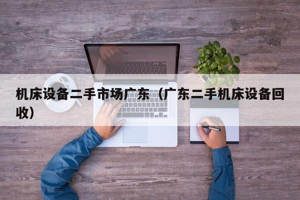機床設備二手市場廣東（廣東二手機床設備回收）-第1張圖片-晉江速捷自動化科技有限公司