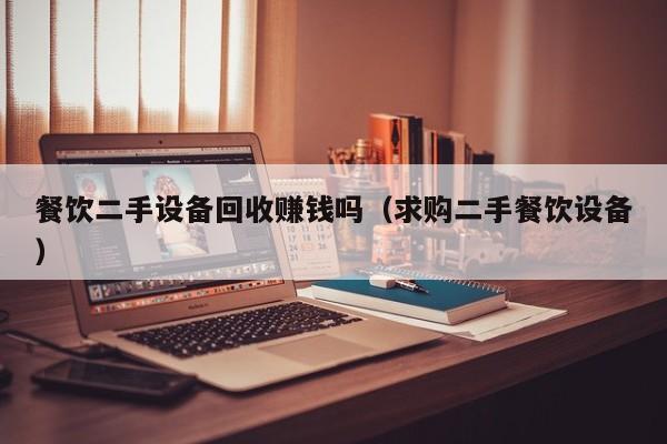 餐飲二手設(shè)備回收賺錢嗎（求購二手餐飲設(shè)備）-第1張圖片-晉江速捷自動化科技有限公司