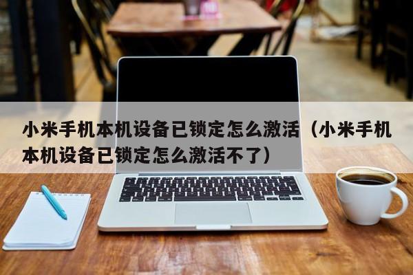 小米手機本機設備已鎖定怎么激活（小米手機本機設備已鎖定怎么激活不了）-第1張圖片-晉江速捷自動化科技有限公司