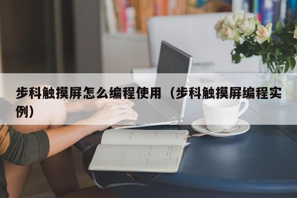 步科觸摸屏怎么編程使用（步科觸摸屏編程實例）-第1張圖片-晉江速捷自動化科技有限公司