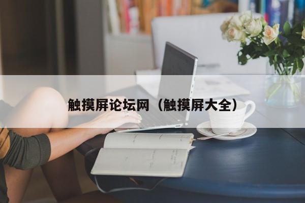 觸摸屏論壇網(wǎng)（觸摸屏大全）-第1張圖片-晉江速捷自動化科技有限公司